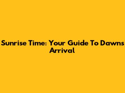 Sunrise Time: Your Guide To Dawn's Arrival