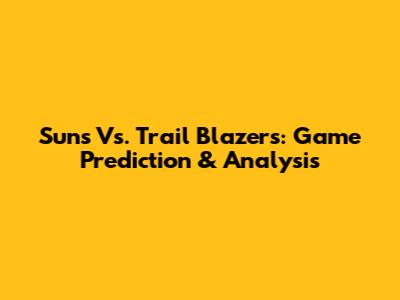 Suns Vs. Trail Blazers: Game Prediction & Analysis