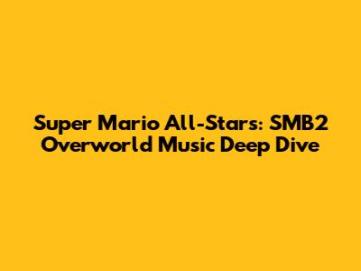 Super Mario All-Stars: SMB2 Overworld Music Deep Dive