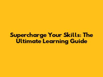 Supercharge Your Skills: The Ultimate Learning Guide
