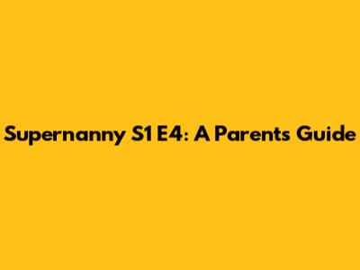 Supernanny S1 E4: A Parent's Guide