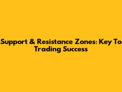Support & Resistance Zones: Key To Trading Success