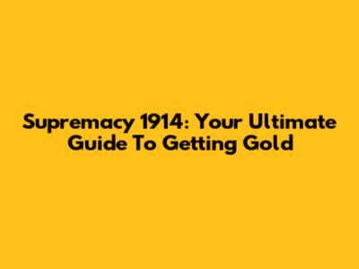 Supremacy 1914: Your Ultimate Guide To Getting Gold