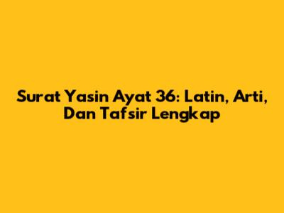 Surat Yasin Ayat 36: Latin, Arti, Dan Tafsir Lengkap