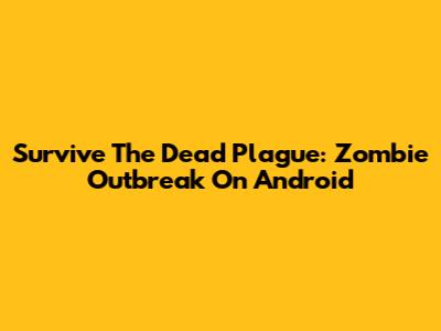 Survive The Dead Plague: Zombie Outbreak On Android