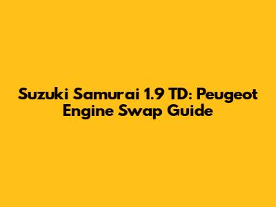 Suzuki Samurai 1.9 TD: Peugeot Engine Swap Guide