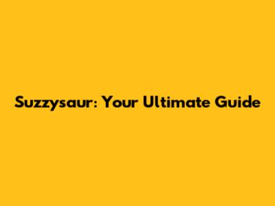Suzzysaur: Your Ultimate Guide