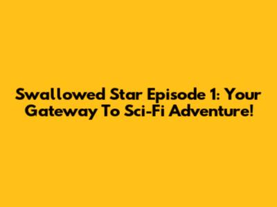 Swallowed Star Episode 1: Your Gateway To Sci-Fi Adventure!