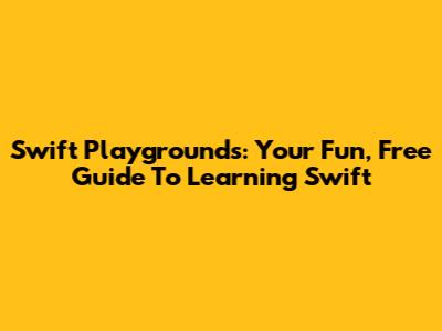 Swift Playgrounds: Your Fun, Free Guide To Learning Swift