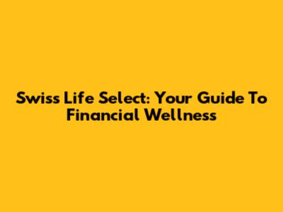 Swiss Life Select: Your Guide To Financial Wellness