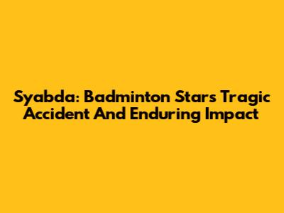 Syabda: Badminton Star's Tragic Accident And Enduring Impact