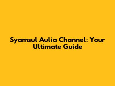 Syamsul Aulia Channel: Your Ultimate Guide