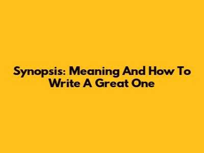 Synopsis: Meaning And How To Write A Great One
