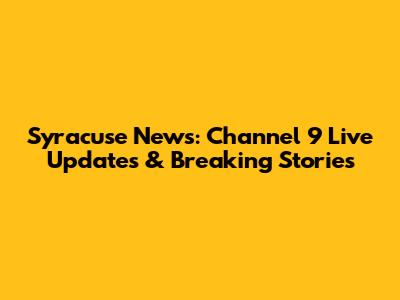 Syracuse News: Channel 9 Live Updates & Breaking Stories