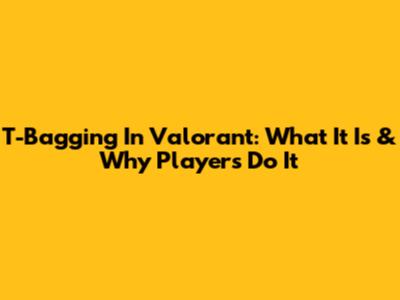 T-Bagging In Valorant: What It Is & Why Players Do It