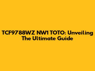 TCF9788WZ NW1 TOTO: Unveiling The Ultimate Guide