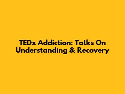 TEDx Addiction: Talks On Understanding & Recovery