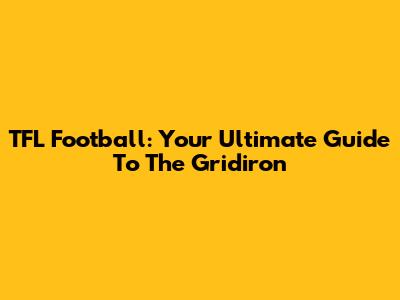 TFL Football: Your Ultimate Guide To The Gridiron