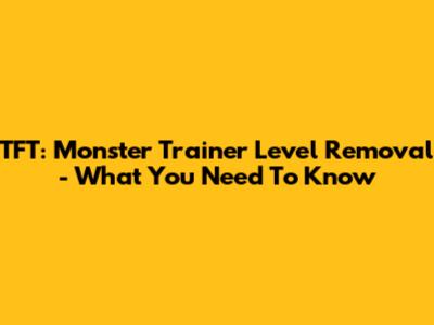TFT: Monster Trainer Level Removal - What You Need To Know