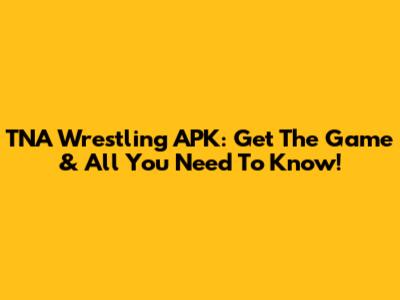 TNA Wrestling APK: Get The Game & All You Need To Know!