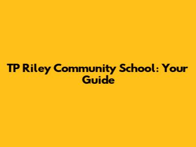 TP Riley Community School: Your Guide
