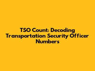 TSO Count: Decoding Transportation Security Officer Numbers
