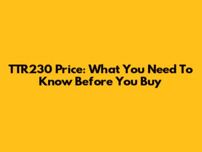 TTR230 Price: What You Need To Know Before You Buy