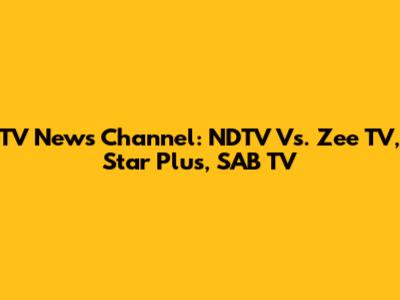 TV News Channel: NDTV Vs. Zee TV, Star Plus, SAB TV