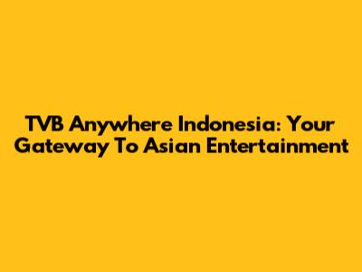TVB Anywhere Indonesia: Your Gateway To Asian Entertainment