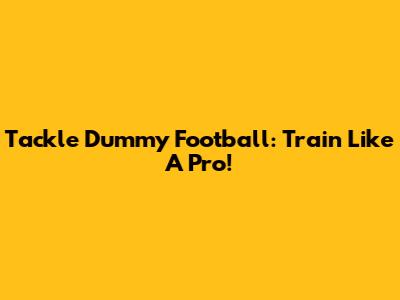 Tackle Dummy Football: Train Like A Pro!