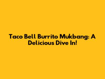 Taco Bell Burrito Mukbang: A Delicious Dive In!