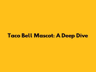 Taco Bell Mascot: A Deep Dive