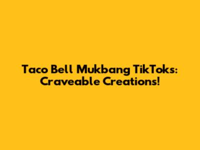 Taco Bell Mukbang TikToks: Craveable Creations!