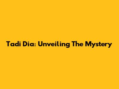 Tadi Dia: Unveiling The Mystery