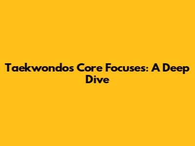 Taekwondo's Core Focuses: A Deep Dive