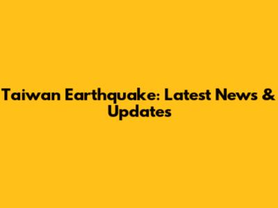 Taiwan Earthquake: Latest News & Updates