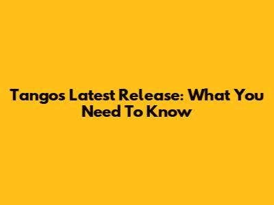 Tango's Latest Release: What You Need To Know