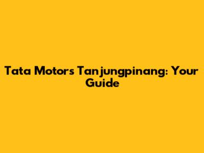 Tata Motors Tanjungpinang: Your Guide