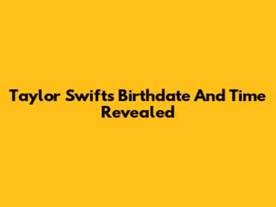 Taylor Swift's Birthdate And Time Revealed