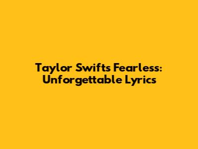 Taylor Swift's Fearless: Unforgettable Lyrics