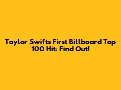 Taylor Swift's First Billboard Top 100 Hit: Find Out!