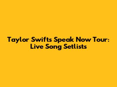 Taylor Swift's Speak Now Tour: Live Song Setlists