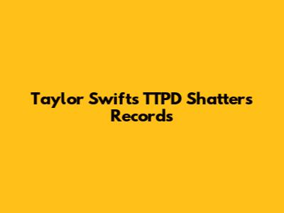 Taylor Swift's TTPD Shatters Records