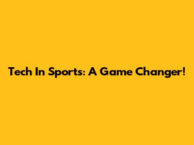Tech In Sports: A Game Changer!