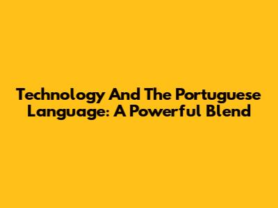 Technology And The Portuguese Language: A Powerful Blend
