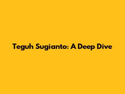 Teguh Sugianto: A Deep Dive
