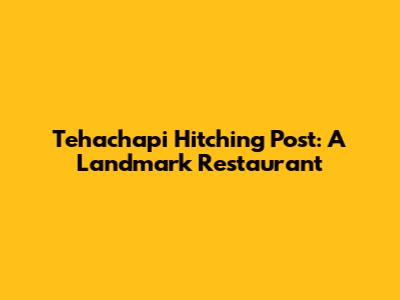 Tehachapi Hitching Post: A Landmark Restaurant