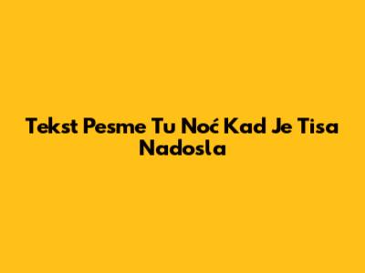 Tekst Pesme Tu Noć Kad Je Tisa Nadosla