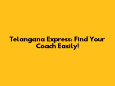 Telangana Express: Find Your Coach Easily!
