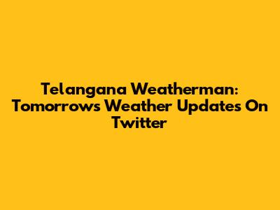 Telangana Weatherman: Tomorrow's Weather Updates On Twitter